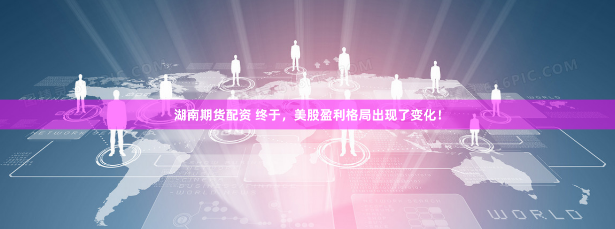 湖南期货配资 终于，美股盈利格局出现了变化！