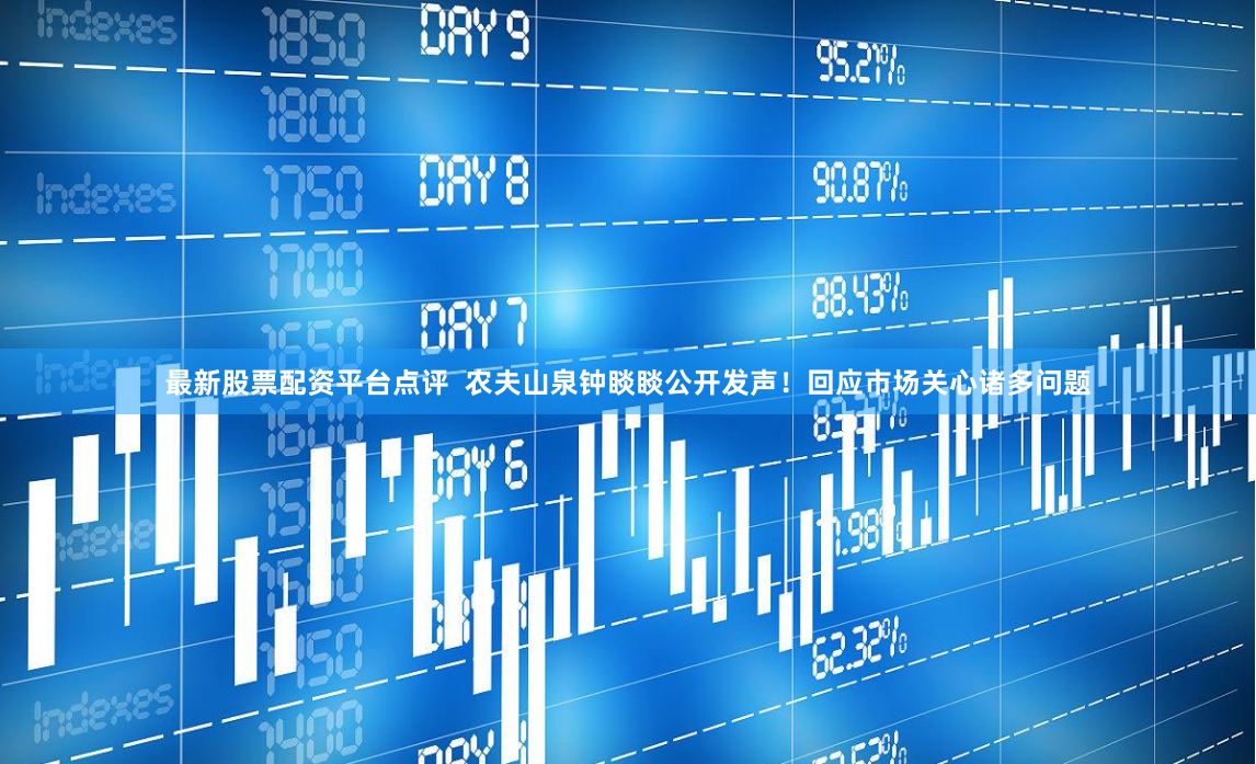 最新股票配资平台点评  农夫山泉钟睒睒公开发声！回应市场关心诸多问题