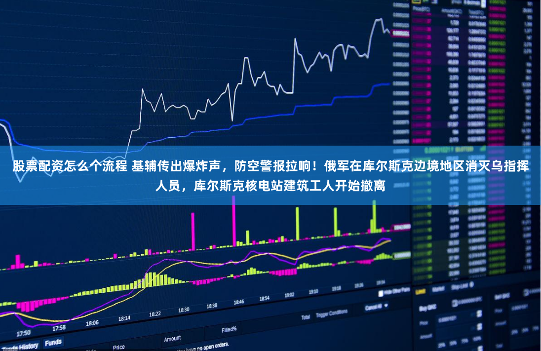 股票配资怎么个流程 基辅传出爆炸声，防空警报拉响！俄军在库尔斯克边境地区消灭乌指挥人员，库尔斯克核电站建筑工人开始撤离