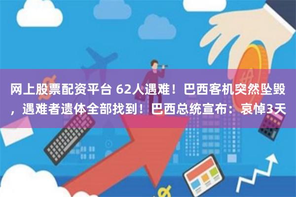 网上股票配资平台 62人遇难！巴西客机突然坠毁，遇难者遗体全部找到！巴西总统宣布：哀悼3天