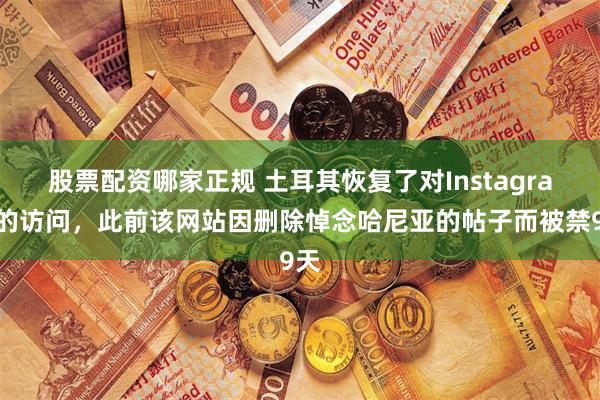 股票配资哪家正规 土耳其恢复了对Instagram的访问，此前该网站因删除悼念哈尼亚的帖子而被禁9天