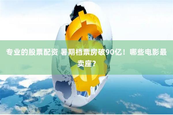 专业的股票配资 暑期档票房破90亿！哪些电影最卖座？