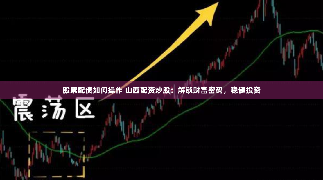 股票配债如何操作 山西配资炒股：解锁财富密码，稳健投资