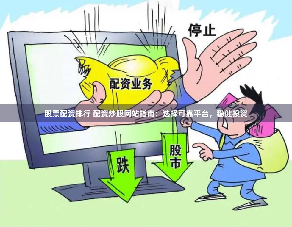 股票配资排行 配资炒股网站指南：选择可靠平台，稳健投资