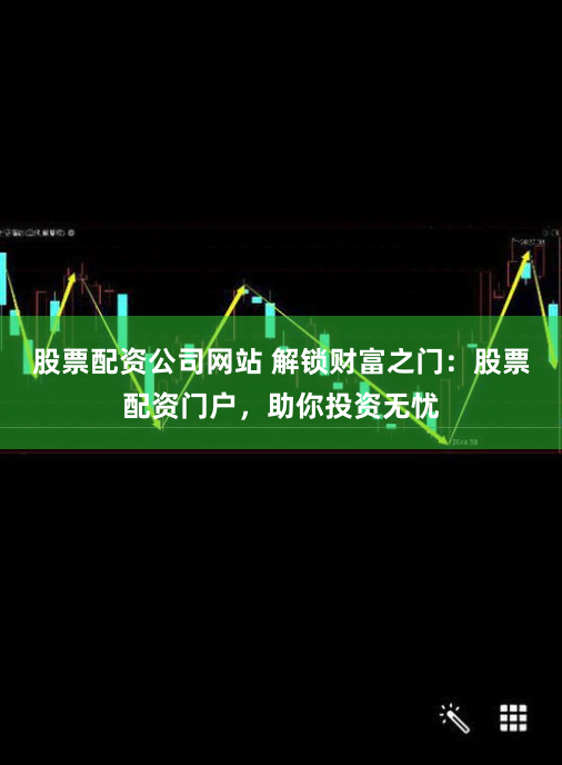 股票配资公司网站 解锁财富之门：股票配资门户，助你投资无忧