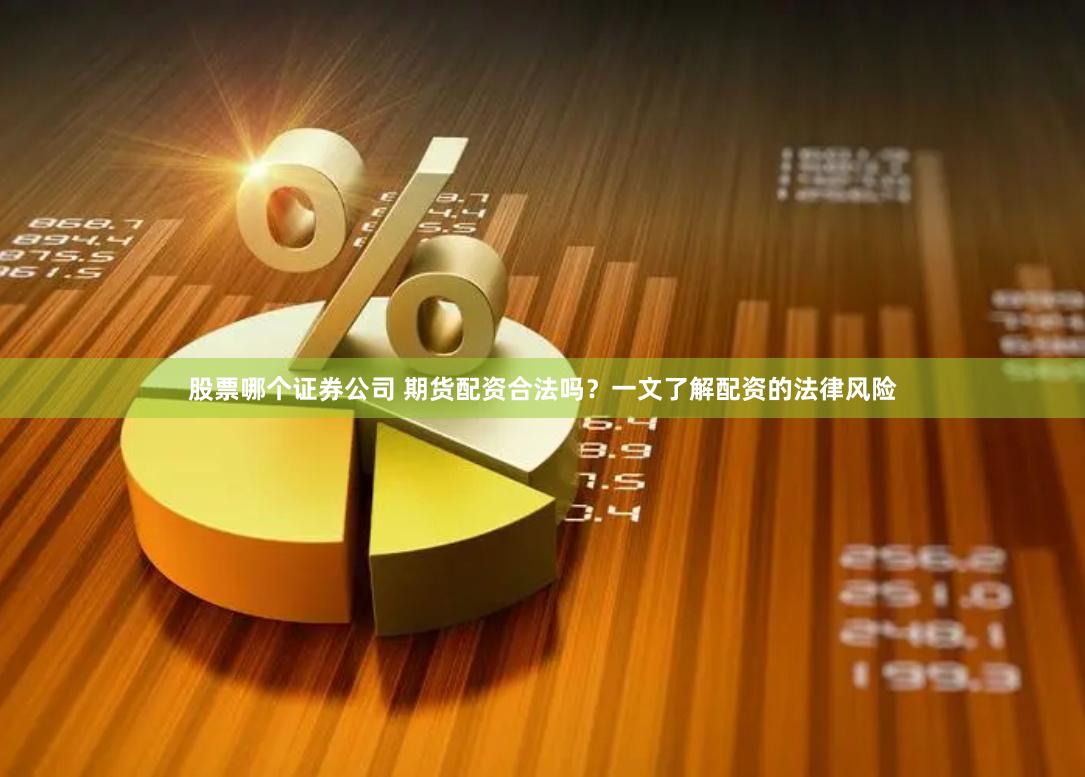 股票哪个证券公司 期货配资合法吗？一文了解配资的法律风险