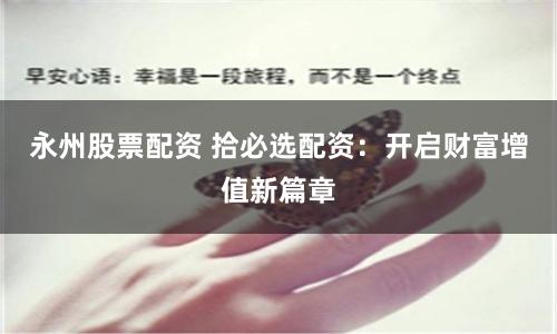 永州股票配资 拾必选配资：开启财富增值新篇章