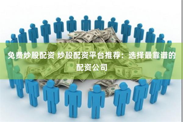 免费炒股配资 炒股配资平台推荐：选择最靠谱的配资公司