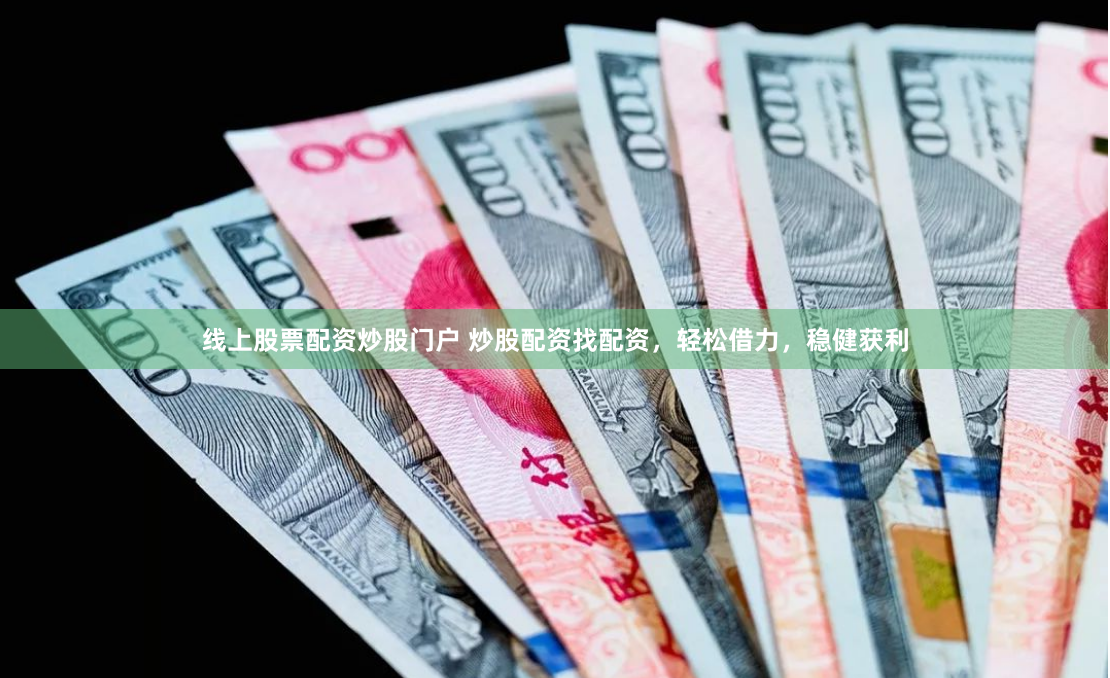 线上股票配资炒股门户 炒股配资找配资，轻松借力，稳健获利