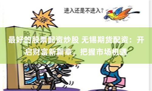 最好的股票配资炒股 无锡期货配资：开启财富新篇章，把握市场机遇