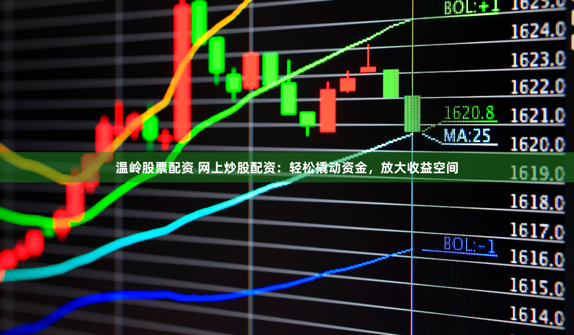 温岭股票配资 网上炒股配资：轻松撬动资金，放大收益空间
