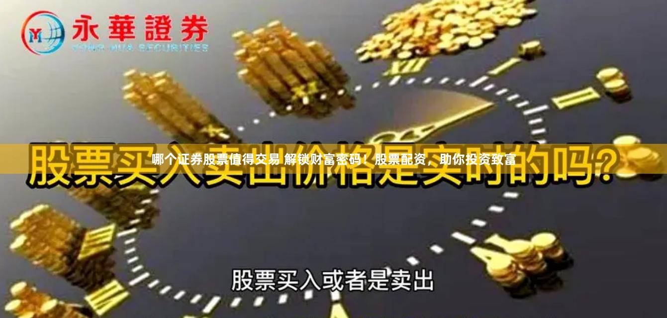 哪个证券股票值得交易 解锁财富密码！股票配资，助你投资致富