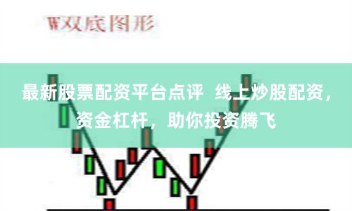 最新股票配资平台点评  线上炒股配资，资金杠杆，助你投资腾飞