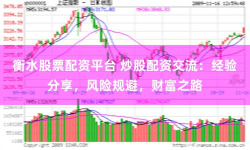 衡水股票配资平台 炒股配资交流：经验分享，风险规避，财富之路