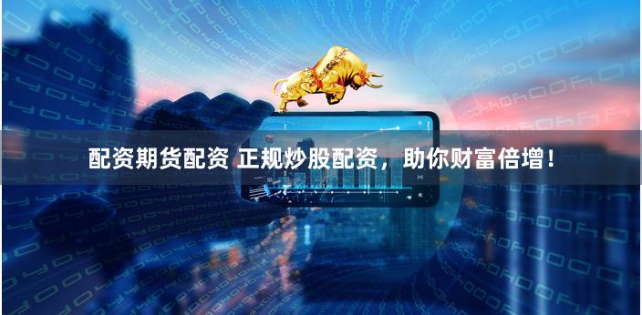 配资期货配资 正规炒股配资，助你财富倍增！