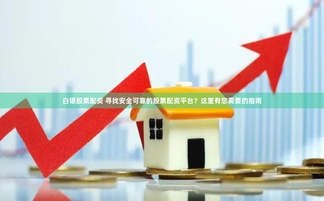 白银股票配资 寻找安全可靠的股票配资平台？这里有您需要的指南