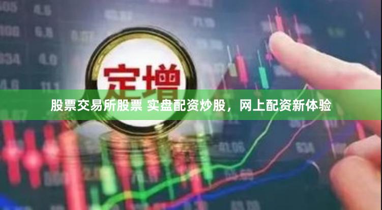 股票交易所股票 实盘配资炒股，网上配资新体验