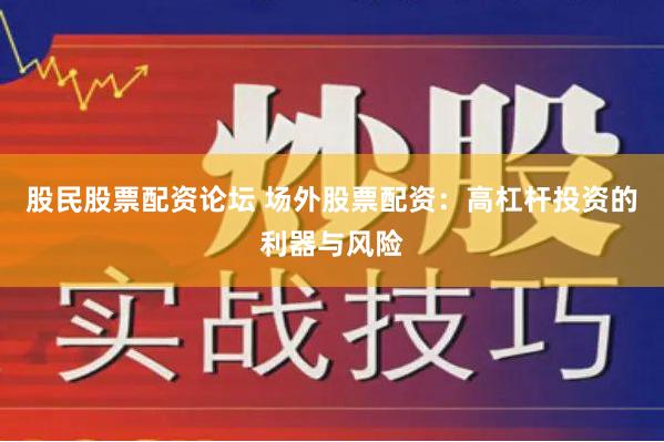 股民股票配资论坛 场外股票配资：高杠杆投资的利器与风险