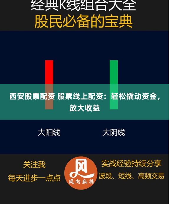 西安股票配资 股票线上配资：轻松撬动资金，放大收益