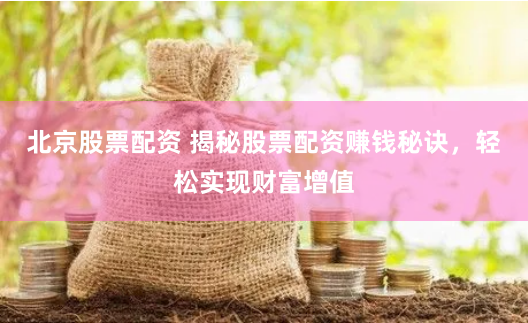 北京股票配资 揭秘股票配资赚钱秘诀，轻松实现财富增值