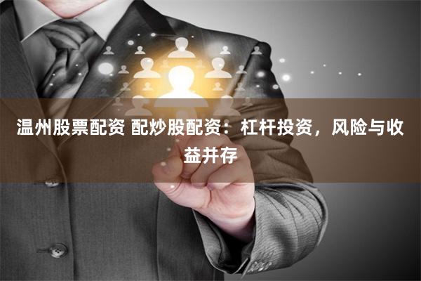 温州股票配资 配炒股配资：杠杆投资，风险与收益并存