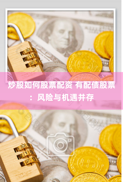 炒股如何股票配资 有配债股票：风险与机遇并存