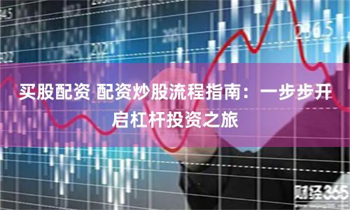买股配资 配资炒股流程指南：一步步开启杠杆投资之旅