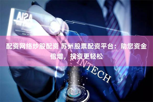 配资网络炒股配资 苏州股票配资平台：助您资金倍增，投资更轻松