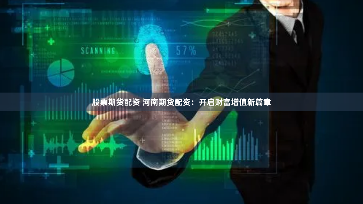 股票期货配资 河南期货配资：开启财富增值新篇章