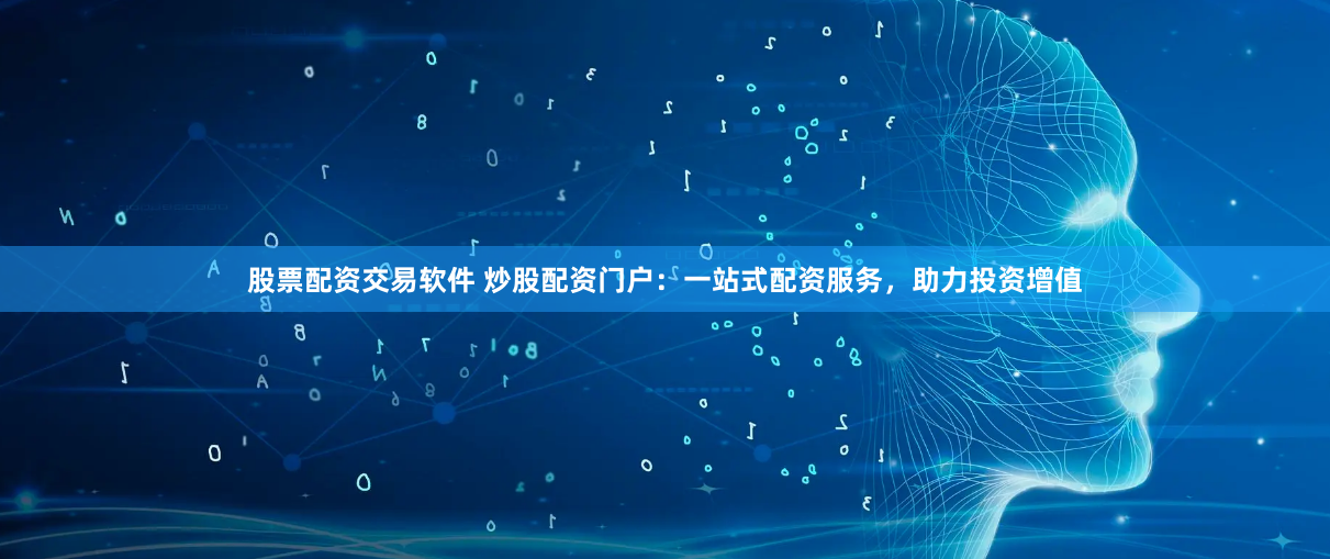 股票配资交易软件 炒股配资门户:一站式配资服务,助力投资增值