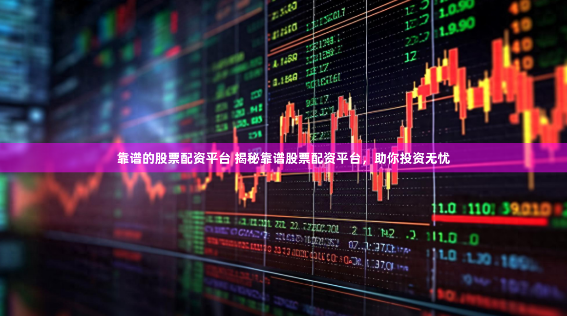 靠谱的股票配资平台 揭秘靠谱股票配资平台，助你投资无忧