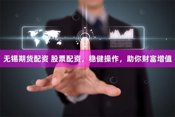 无锡期货配资 股票配资，稳健操作，助你财富增值