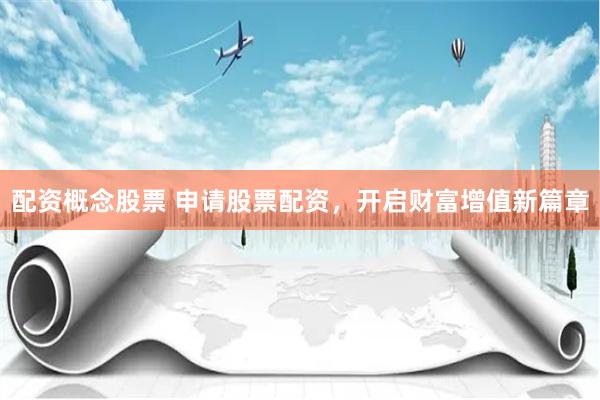 配资概念股票 申请股票配资，开启财富增值新篇章