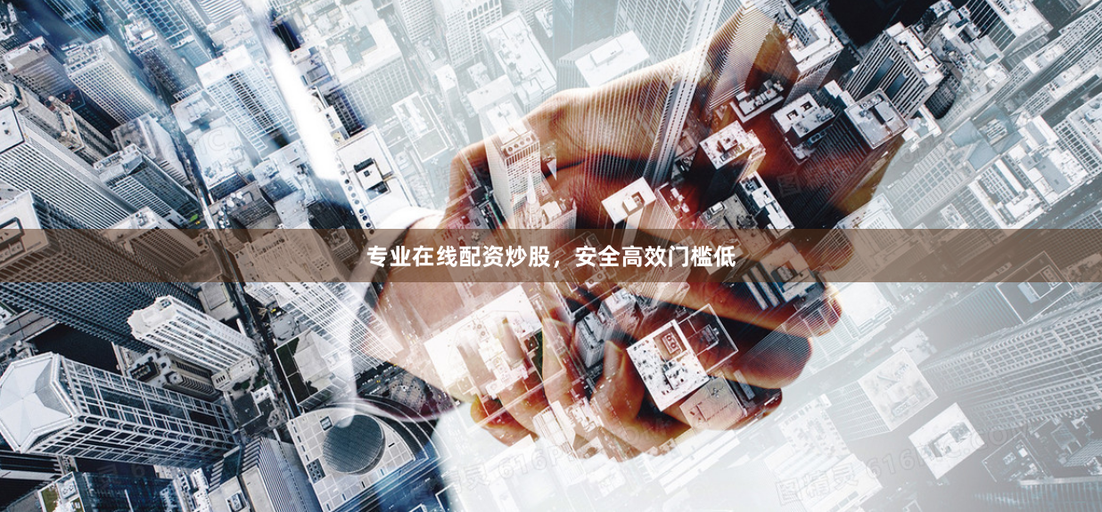 专业在线配资炒股，安全高效门槛低