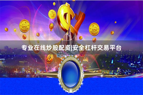 专业在线炒股配资|安全杠杆交易平台