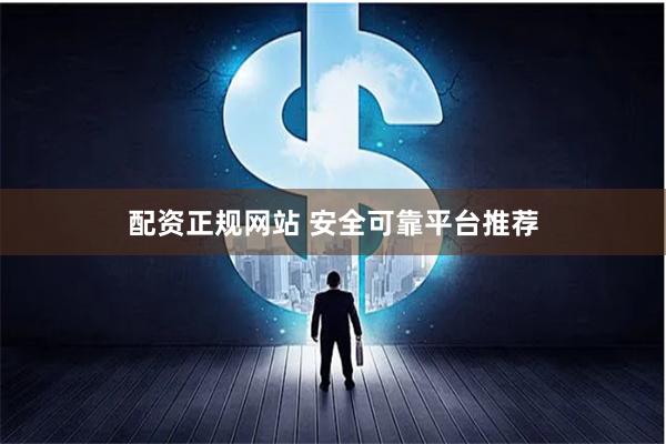 配资正规网站 安全可靠平台推荐