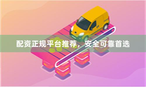 配资正规平台推荐，安全可靠首选
