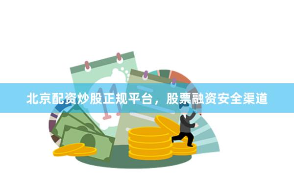 北京配资炒股正规平台，股票融资安全渠道