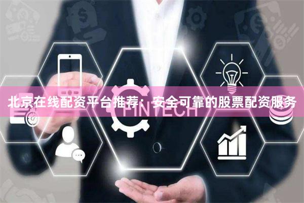 北京在线配资平台推荐：安全可靠的股票配资服务