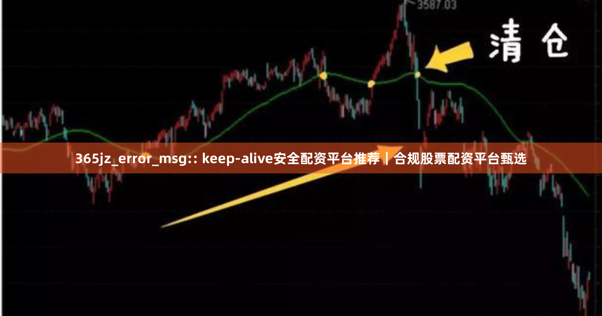 365jz_error_msg:: keep-alive安全配资平台推荐｜合规股票配资平台甄选