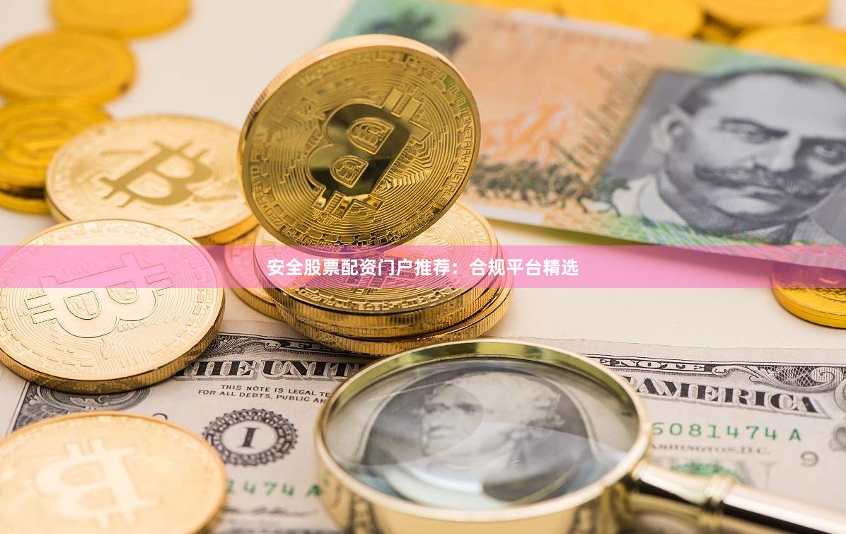 安全股票配资门户推荐:合规平台精选