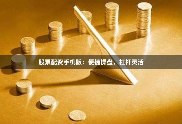 股票配资手机版：便捷操盘，杠杆灵活
