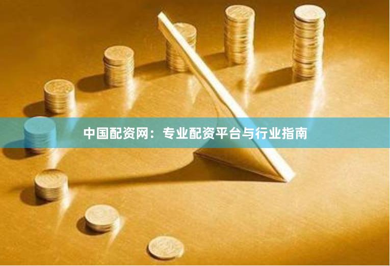 中国配资网：专业配资平台与行业指南