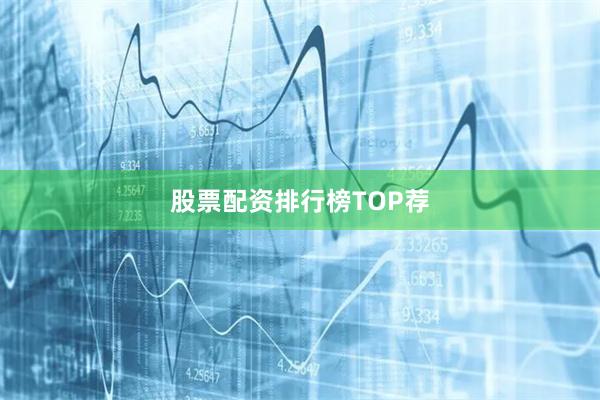 股票配资排行榜TOP荐