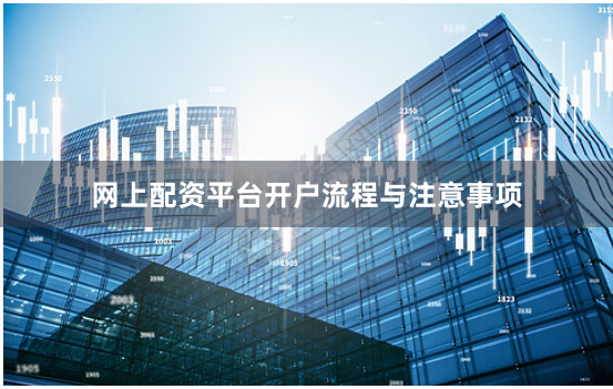 网上配资平台开户流程与注意事项