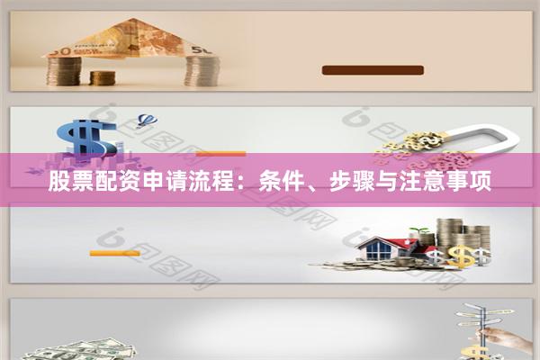 股票配资申请流程：条件、步骤与注意事项