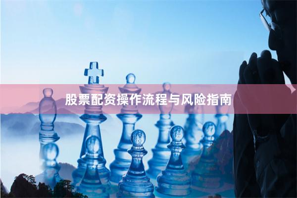 股票配资操作流程与风险指南