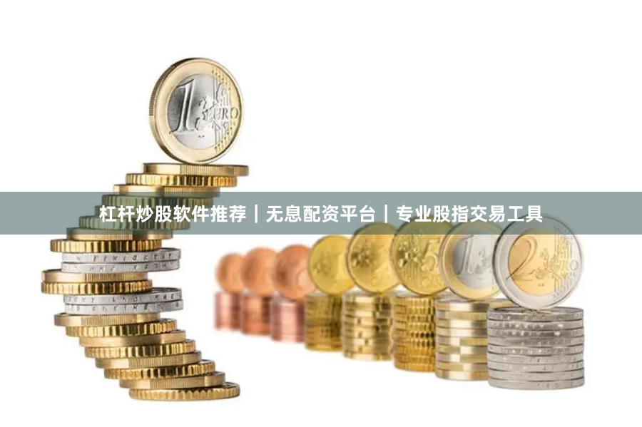 杠杆炒股软件推荐｜无息配资平台｜专业股指交易工具