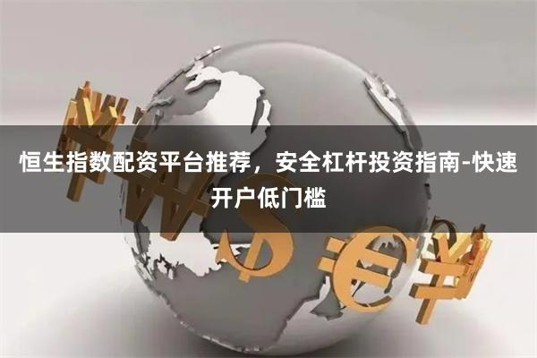 恒生指数配资平台推荐，安全杠杆投资指南-快速开户低门槛