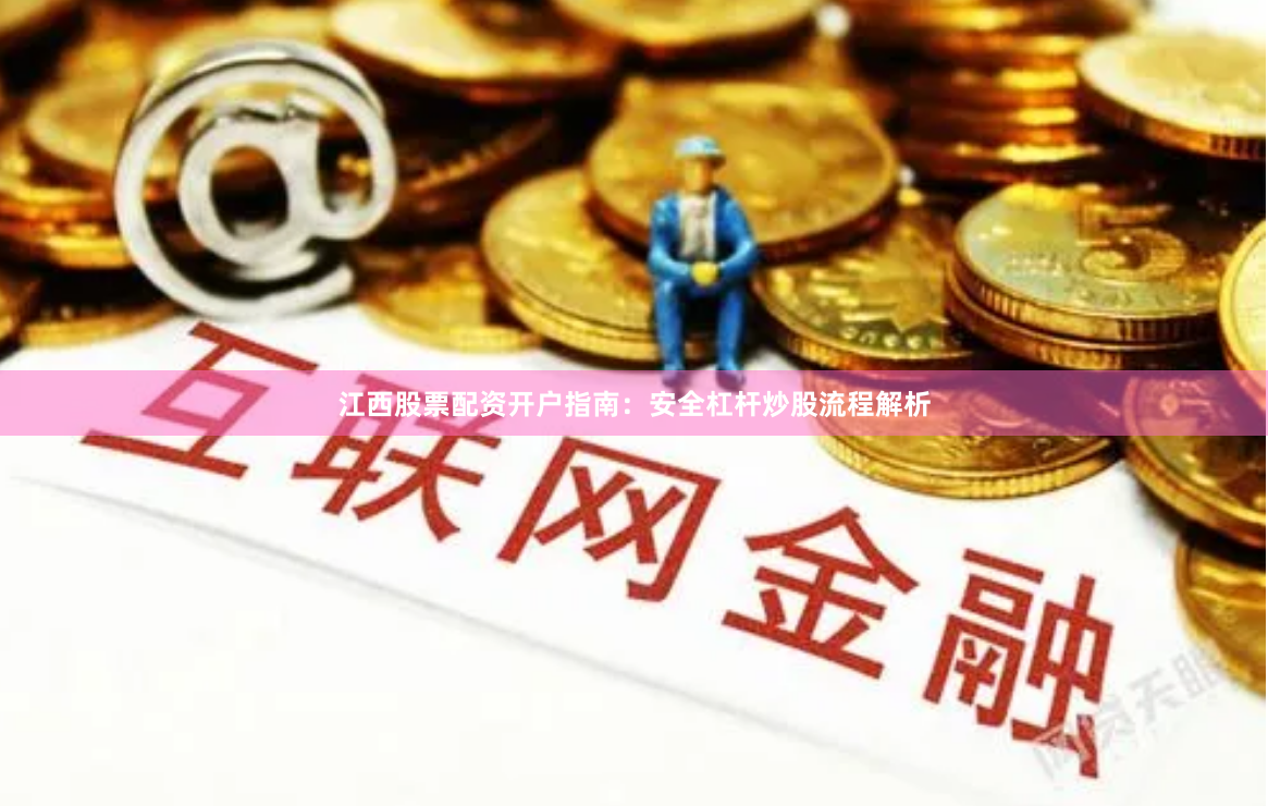 江西股票配资开户指南：安全杠杆炒股流程解析